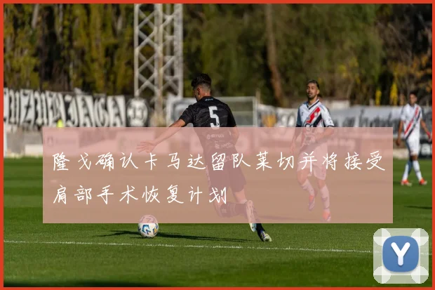 隆戈确认卡马达留队莱切并将接受肩部手术恢复计划