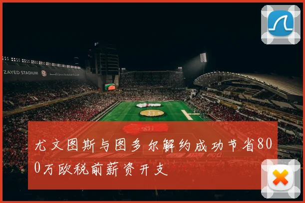 尤文图斯与图多尔解约成功节省800万欧税前薪资开支