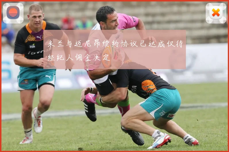 米兰与迈尼昂续约协议已达成仅待经纪人佣金决定