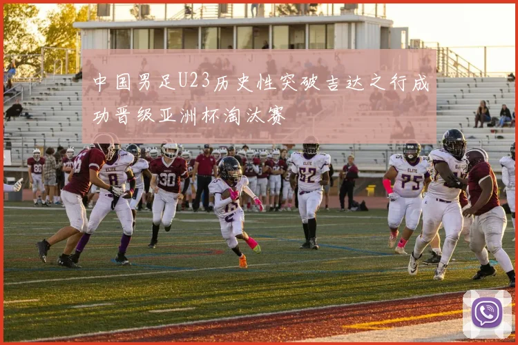 中国男足U23历史性突破吉达之行成功晋级亚洲杯淘汰赛