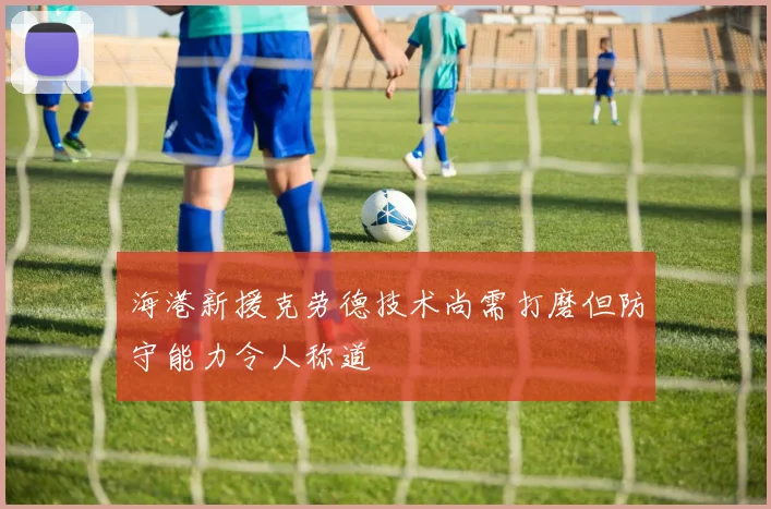 海港新援克劳德技术尚需打磨但防守能力令人称道