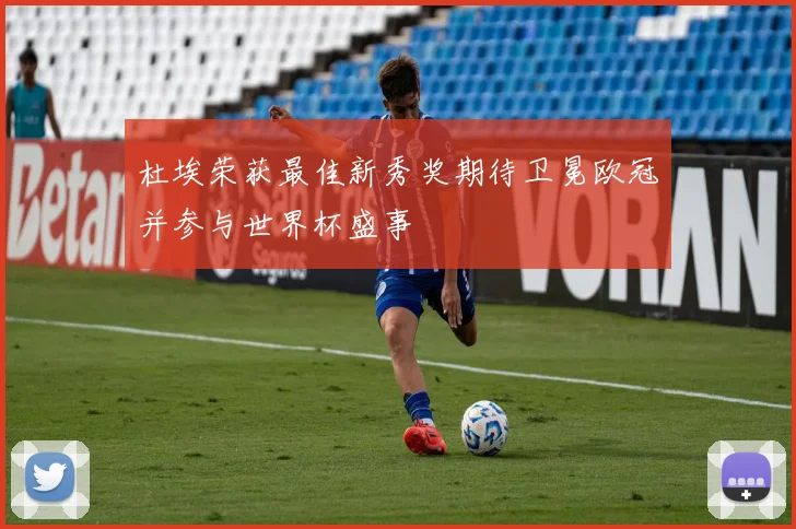 杜埃荣获最佳新秀奖期待卫冕欧冠并参与世界杯盛事