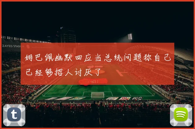 姆巴佩幽默回应当总统问题称自己已经够招人讨厌了