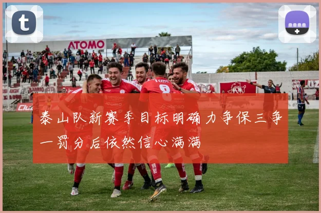 泰山队新赛季目标明确力争保三争一罚分后依然信心满满