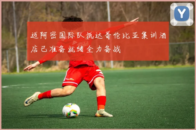 迈阿密国际队抵达哥伦比亚集训酒店已准备就绪全力备战